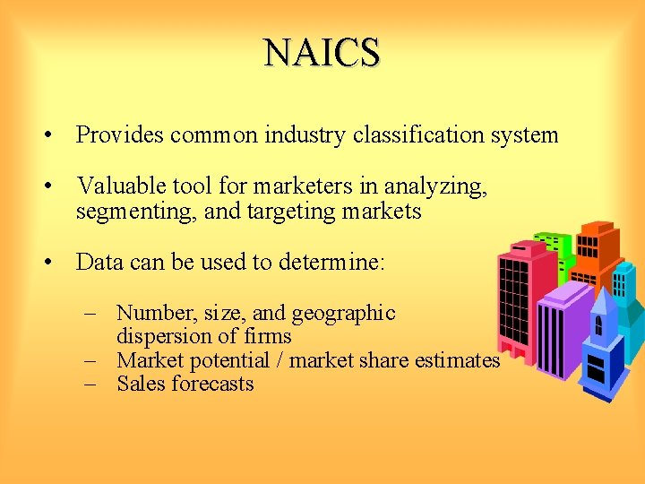 NAICS • Provides common industry classification system • Valuable tool for marketers in analyzing,