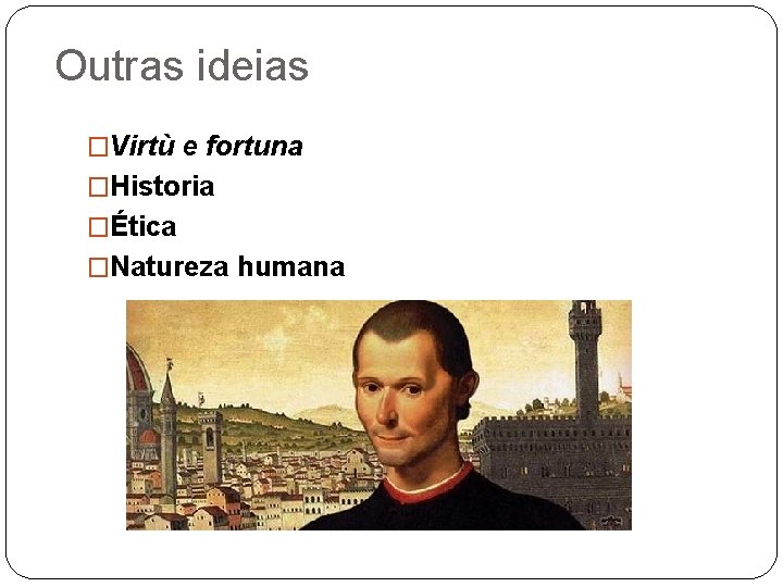 Outras ideias �Virtù e fortuna �Historia �Ética �Natureza humana 