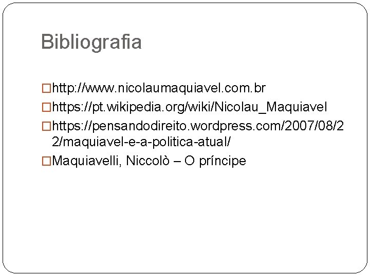 Bibliografia �http: //www. nicolaumaquiavel. com. br �https: //pt. wikipedia. org/wiki/Nicolau_Maquiavel �https: //pensandodireito. wordpress. com/2007/08/2