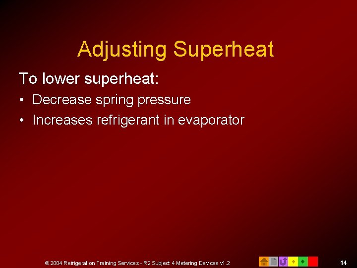 Adjusting Superheat To lower superheat: • Decrease spring pressure • Increases refrigerant in evaporator