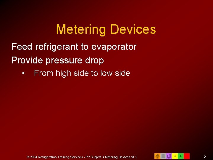 Metering Devices Feed refrigerant to evaporator Provide pressure drop • From high side to