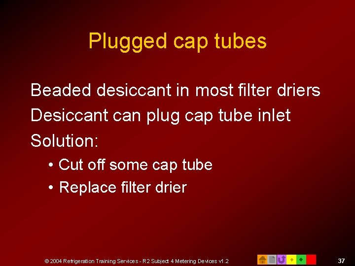 Plugged cap tubes Beaded desiccant in most filter driers Desiccant can plug cap tube