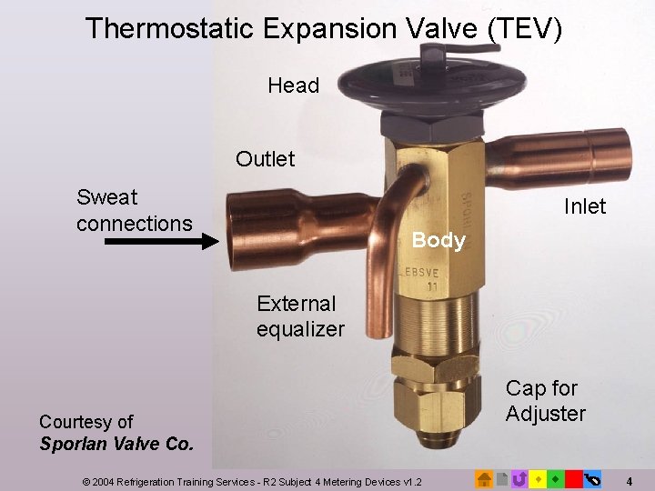 Thermostatic Expansion Valve (TEV) Head Outlet Sweat connections Inlet Body External equalizer Courtesy of