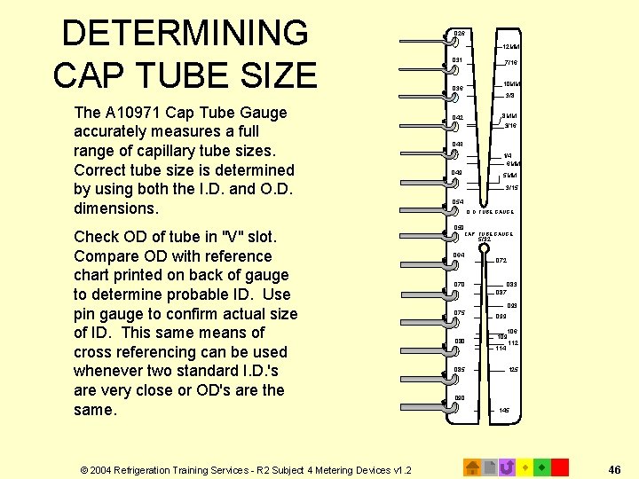 DETERMINING CAP TUBE SIZE The A 10971 Cap Tube Gauge accurately measures a full