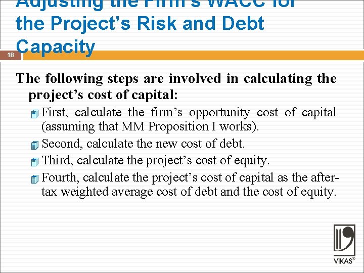 18 Adjusting the Firm’s WACC for the Project’s Risk and Debt Capacity The following