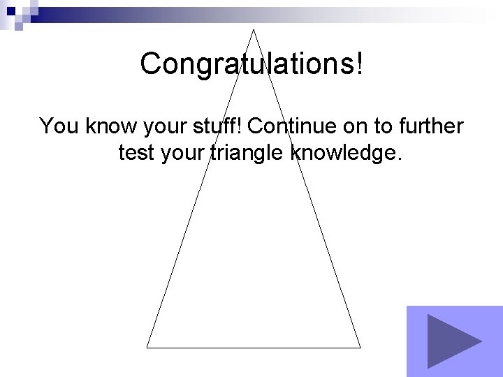 Congratulations! You know your stuff! Continue on to further test your triangle knowledge. 