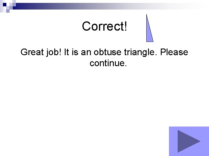 Correct! Great job! It is an obtuse triangle. Please continue. 