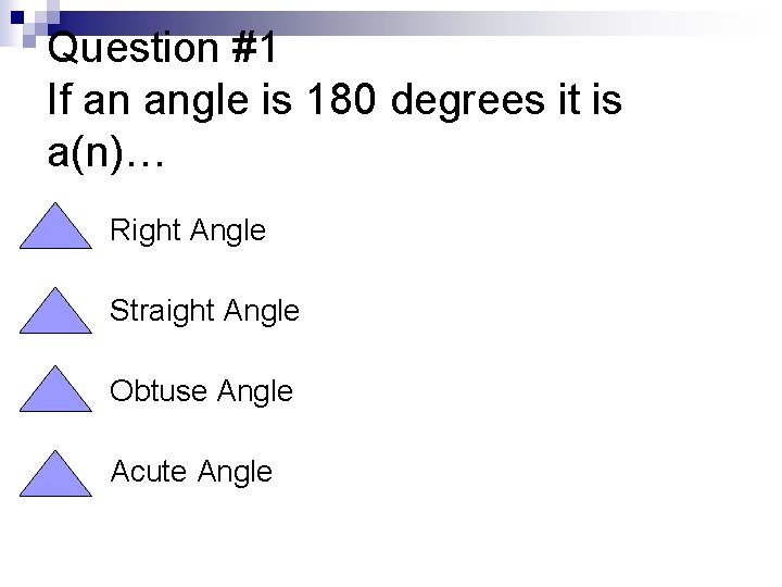 Question #1 If an angle is 180 degrees it is a(n)… n Right Angle