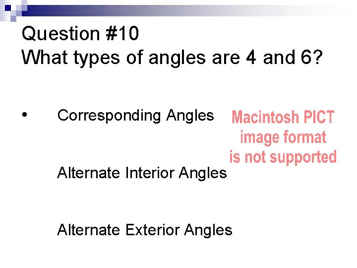 Question #10 What types of angles are 4 and 6? • Corresponding Angles Alternate