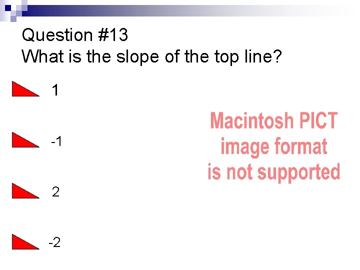 Question #13 What is the slope of the top line? • 1 • -1