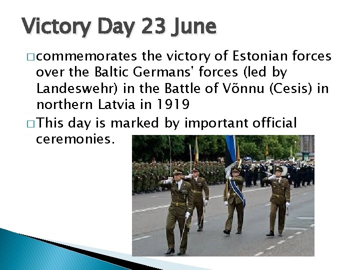 Victory Day 23 June � commemorates the victory of Estonian forces over the Baltic