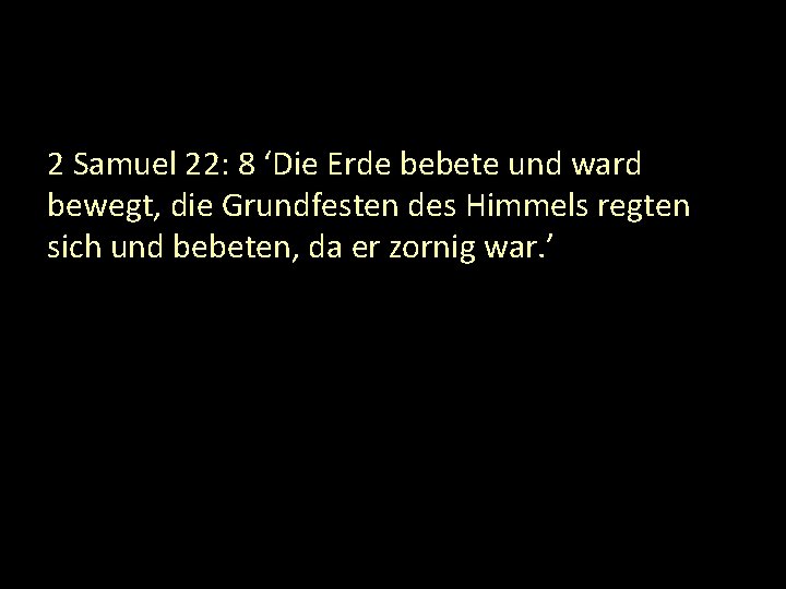 2 Samuel 22: 8 ‘Die Erde bebete und ward bewegt, die Grundfesten des Himmels