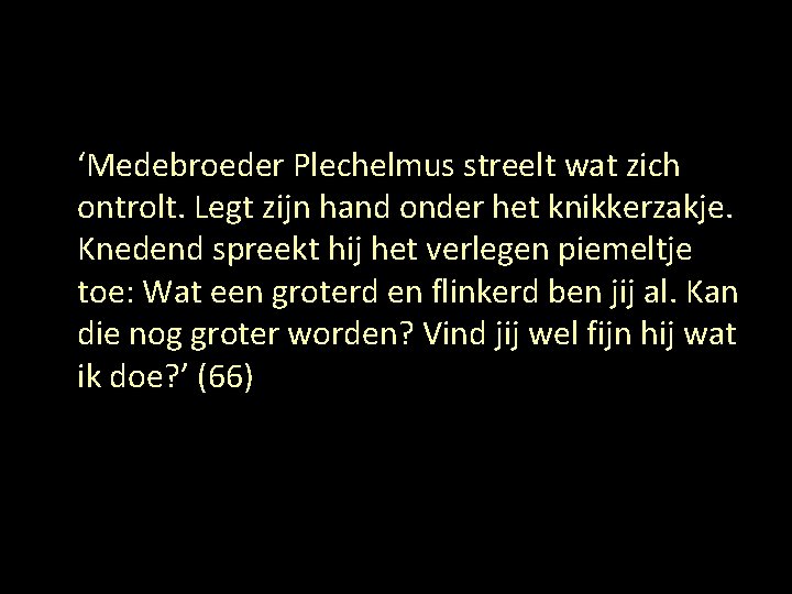 ‘Medebroeder Plechelmus streelt wat zich ontrolt. Legt zijn hand onder het knikkerzakje. Knedend spreekt