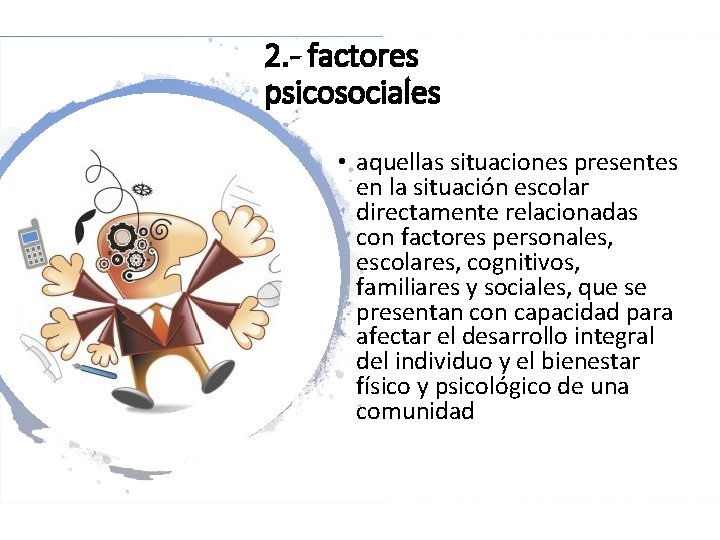 2. - factores psicosociales • aquellas situaciones presentes en la situación escolar directamente relacionadas