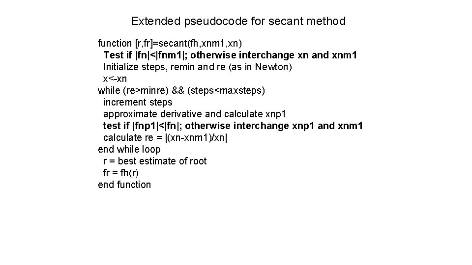 Extended pseudocode for secant method function [r, fr]=secant(fh, xnm 1, xn) Test if |fn|<|fnm