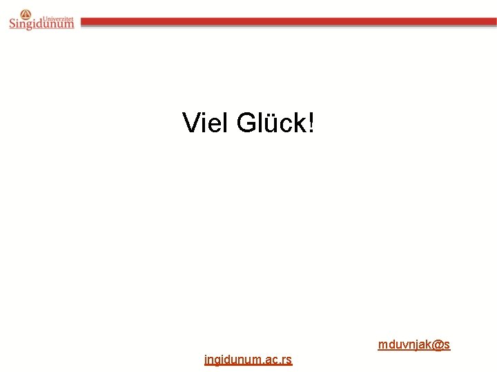 Viel Glück! mduvnjak@s ingidunum. ac. rs 