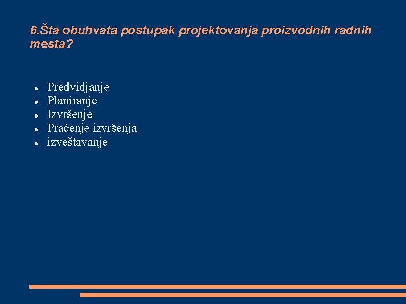 6. Šta obuhvata postupak projektovanja proizvodnih radnih mesta? Predvidjanje Planiranje Izvršenje Praćenje izvršenja izveštavanje