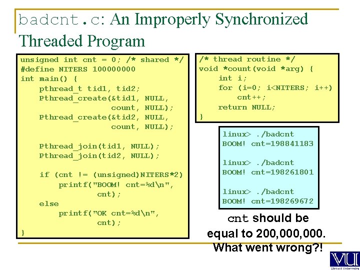 badcnt. c: An Improperly Synchronized Threaded Program unsigned int cnt = 0; /* shared