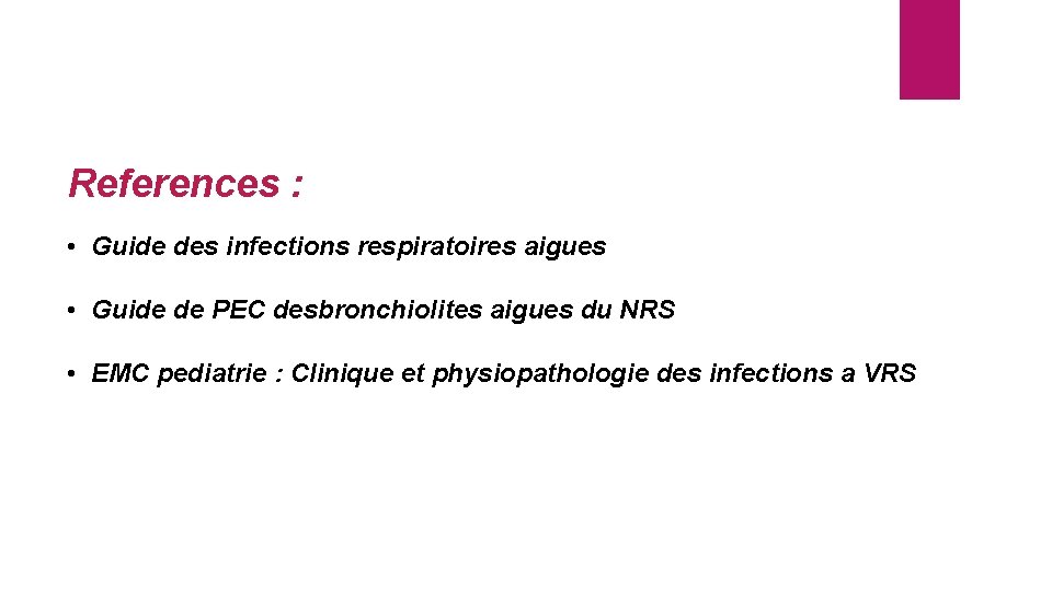 References : • Guide des infections respiratoires aigues • Guide de PEC desbronchiolites aigues