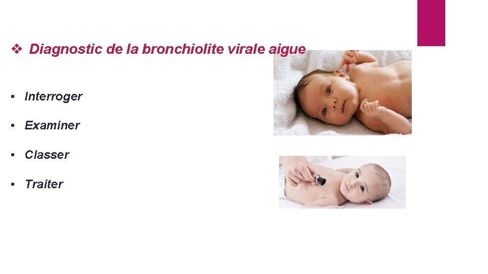 v Diagnostic de la bronchiolite virale aigue • Interroger • Examiner • Classer •