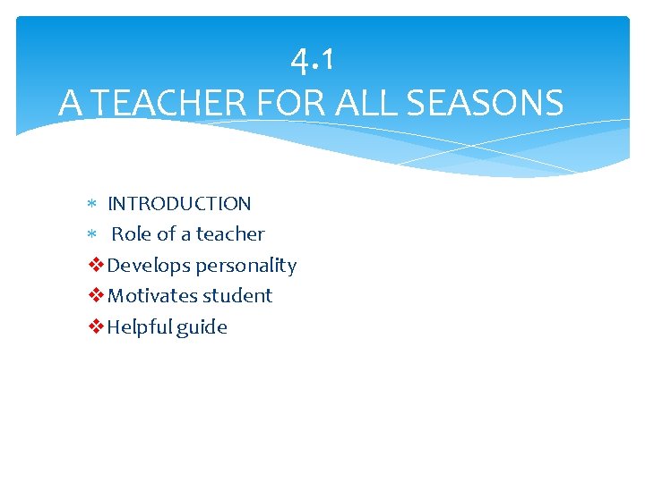 4. 1 A TEACHER FOR ALL SEASONS INTRODUCTION Role of a teacher v. Develops