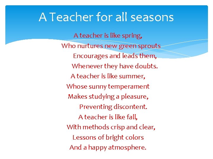 A Teacher for all seasons A teacher is like spring, Who nurtures new green