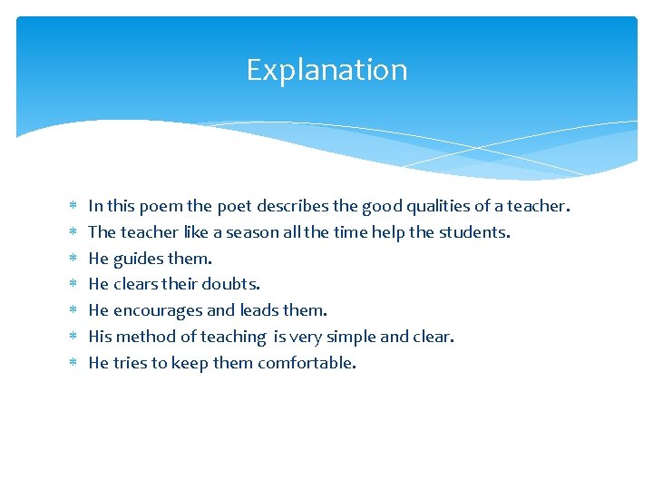 Explanation In this poem the poet describes the good qualities of a teacher. The