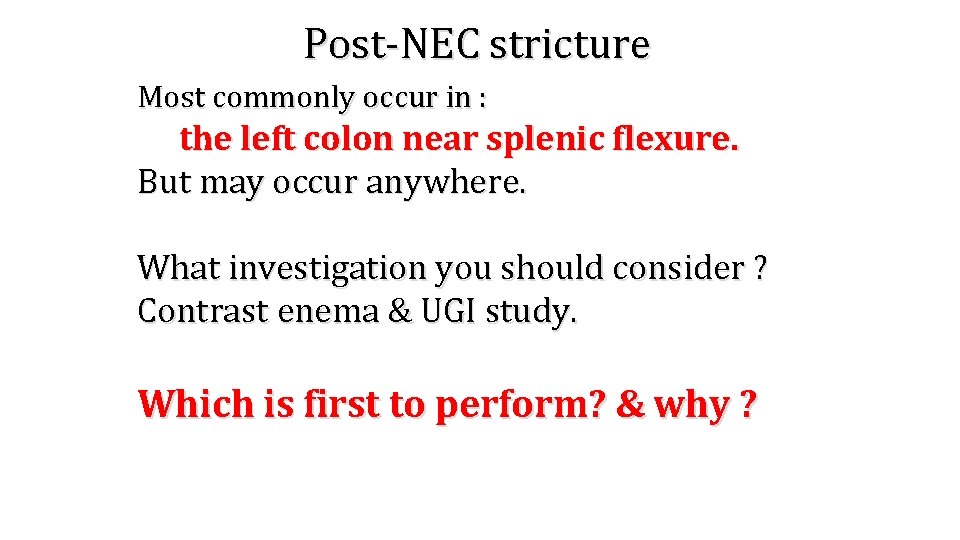 Post-NEC stricture Most commonly occur in : the left colon near splenic flexure. But