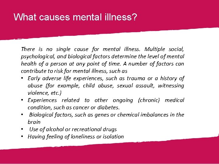 What causes mental illness? There is no single cause for mental illness. Multiple social,