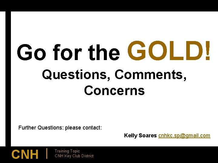 Go for the GOLD! Questions, Comments, Concerns Further Questions: please contact: Kelly Soares cnhkc.