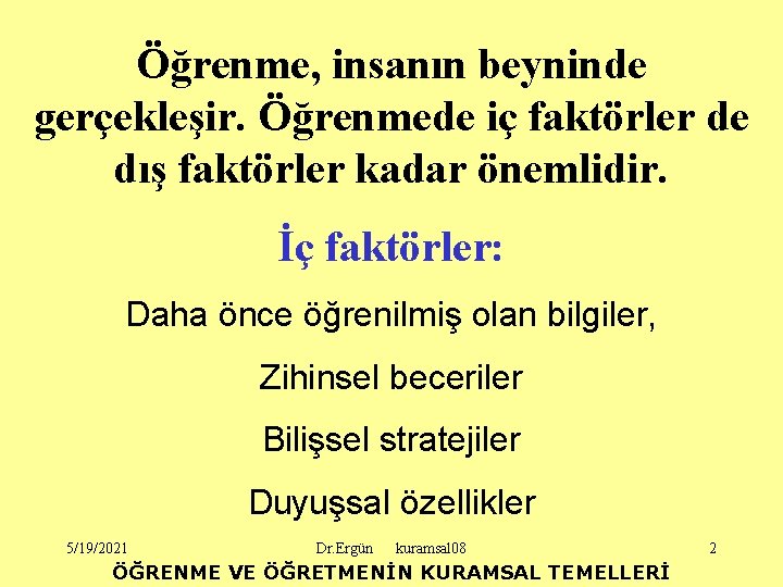 Öğrenme, insanın beyninde gerçekleşir. Öğrenmede iç faktörler de dış faktörler kadar önemlidir. İç faktörler: