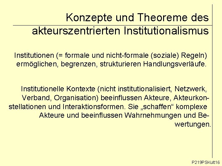 Konzepte und Theoreme des akteurszentrierten Institutionalismus Institutionen (= formale und nicht-formale (soziale) Regeln) ermöglichen,