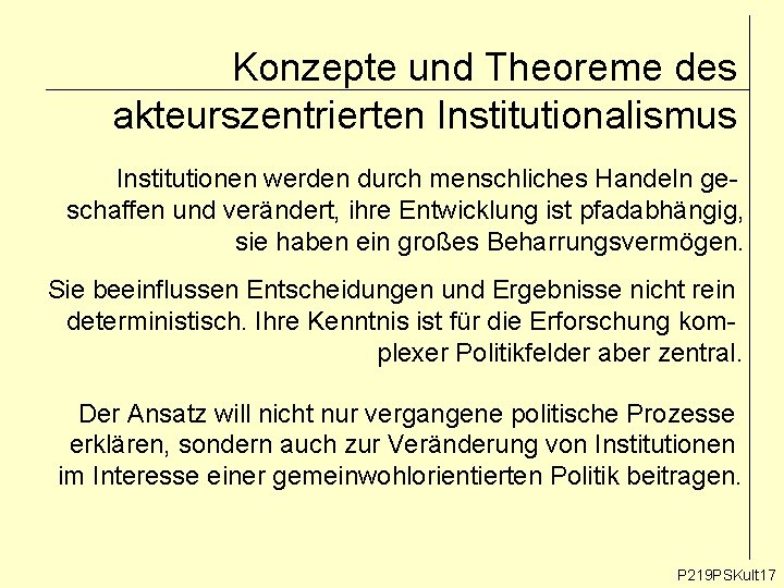 Konzepte und Theoreme des akteurszentrierten Institutionalismus Institutionen werden durch menschliches Handeln geschaffen und verändert,