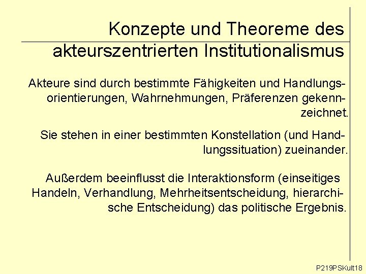 Konzepte und Theoreme des akteurszentrierten Institutionalismus Akteure sind durch bestimmte Fähigkeiten und Handlungsorientierungen, Wahrnehmungen,