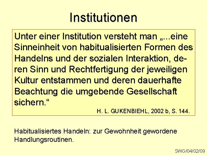 Institutionen Unter einer Institution versteht man „. . . eine Sinneinheit von habitualisierten Formen