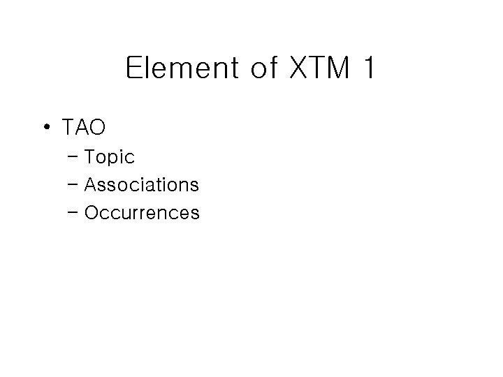 Element of XTM 1 • TAO – Topic – Associations – Occurrences Element of XTM 1 • TAO – Topic – Associations – Occurrences