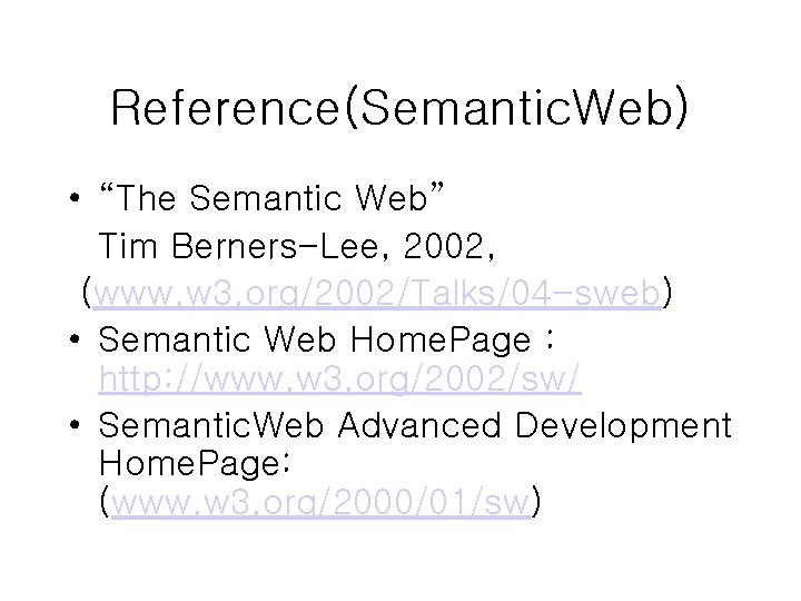 Reference(Semantic. Web) • “The Semantic Web” Tim Berners-Lee, 2002, (www. w 3. org/2002/Talks/04 -sweb) Reference(Semantic. Web) • “The Semantic Web” Tim Berners-Lee, 2002, (www. w 3. org/2002/Talks/04 -sweb)