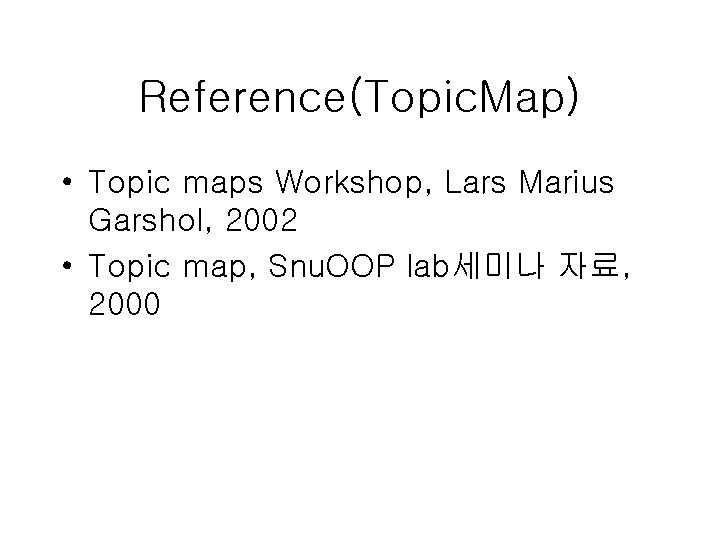 Reference(Topic. Map) • Topic maps Workshop, Lars Marius Garshol, 2002 • Topic map, Snu.