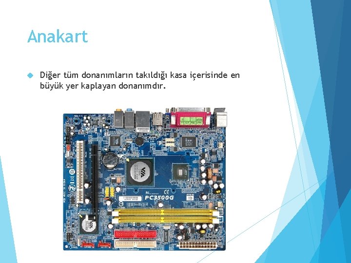 Anakart Diğer tüm donanımların takıldığı kasa içerisinde en büyük yer kaplayan donanımdır. 