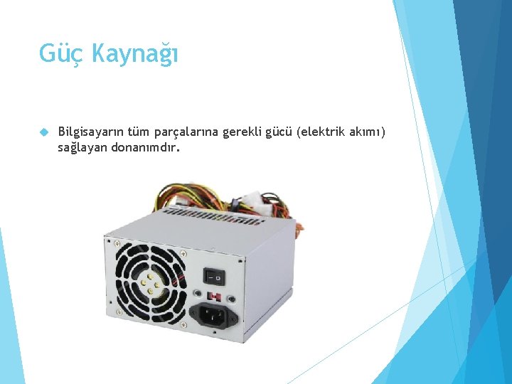 Güç Kaynağı Bilgisayarın tüm parçalarına gerekli gücü (elektrik akımı) sağlayan donanımdır. 