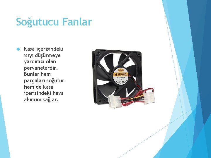 Soğutucu Fanlar Kasa içerisindeki ısıyı düşürmeye yardımcı olan pervanelerdir. Bunlar hem parçaları soğutur hem