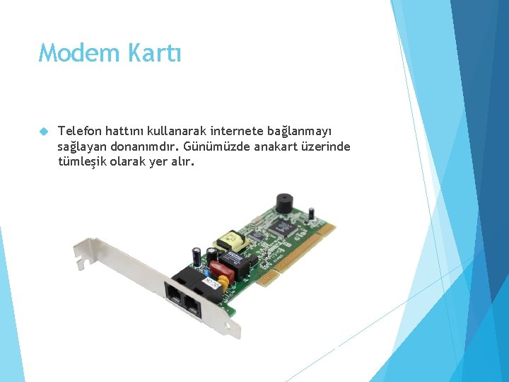 Modem Kartı Telefon hattını kullanarak internete bağlanmayı sağlayan donanımdır. Günümüzde anakart üzerinde tümleşik olarak