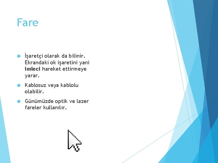 Fare İşaretçi olarak da bilinir. Ekrandaki ok işaretini yani imleci hareket ettirmeye yarar. Kablosuz