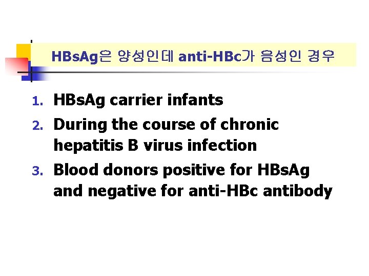 HBs. Ag은 양성인데 anti-HBc가 음성인 경우 1. HBs. Ag carrier infants 2. During the