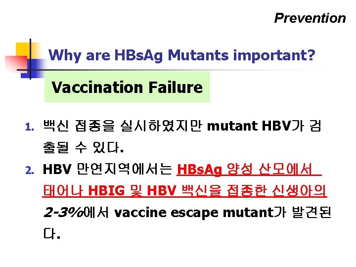 Prevention Why are HBs. Ag Mutants important? Vaccination Failure 1. 백신 접종을 실시하였지만 mutant