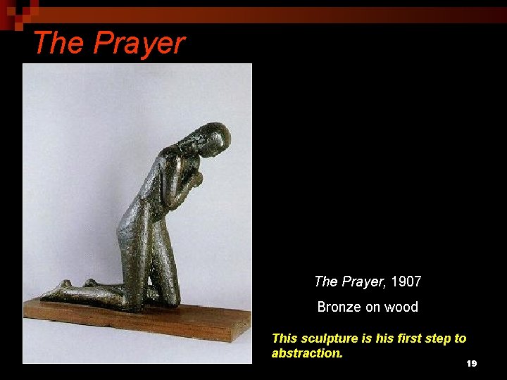 The Prayer, 1907 Bronze on wood This sculpture is his first step to abstraction.