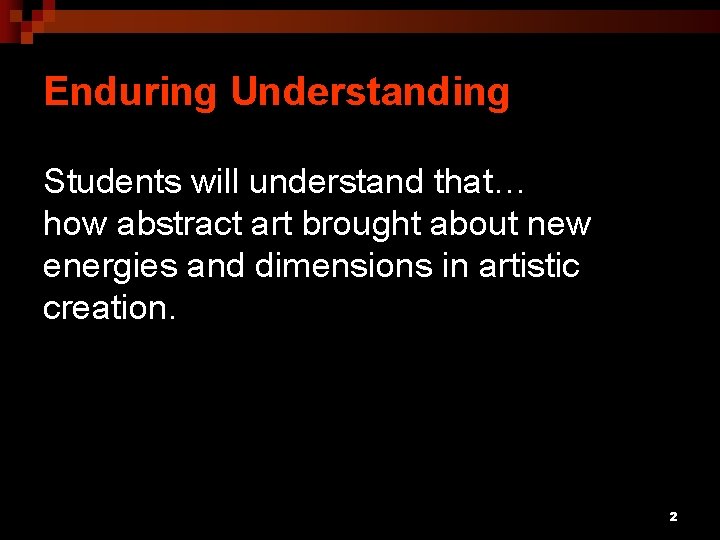 Enduring Understanding Students will understand that… how abstract art brought about new energies and