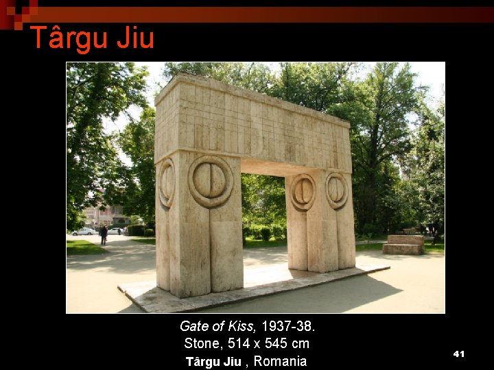 Târgu Jiu Gate of Kiss, 1937 -38. Stone, 514 x 545 cm Târgu Jiu