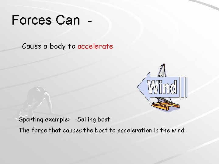 Forces Can Cause a body to accelerate Sporting example: Sailing boat. The force that Forces Can Cause a body to accelerate Sporting example: Sailing boat. The force that