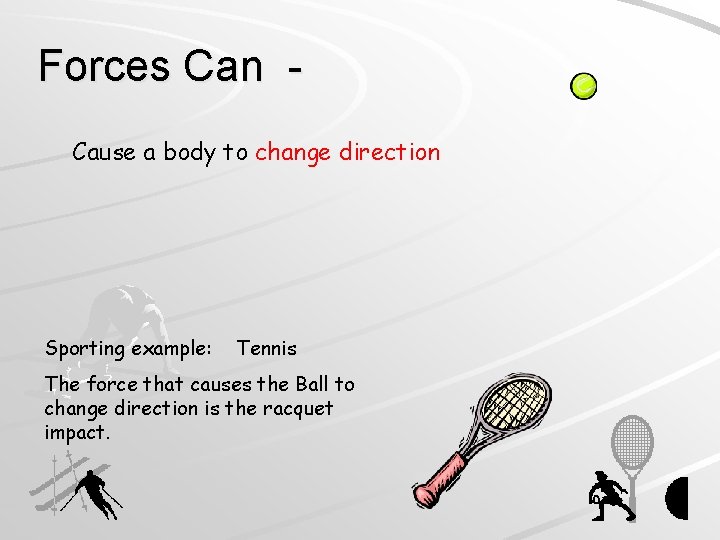 Forces Can Cause a body to change direction Sporting example: Tennis The force that